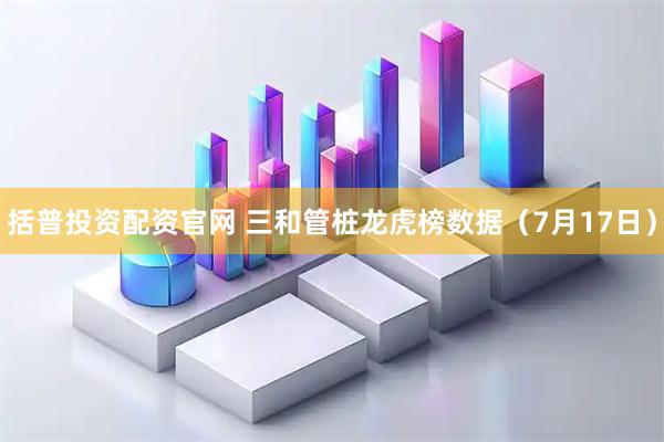 括普投资配资官网 三和管桩龙虎榜数据（7月17日）