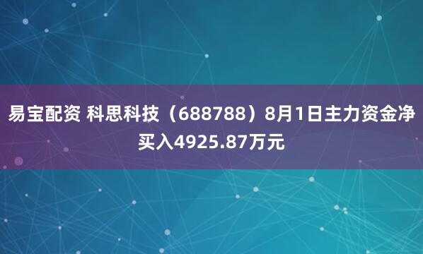 易宝配资 科思科技（688788）8月1日主力资金净买入4925.87万元