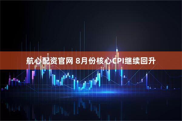 航心配资官网 8月份核心CPI继续回升