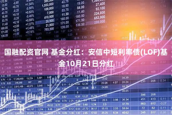 国融配资官网 基金分红：安信中短利率债(LOF)基金10月21日分红