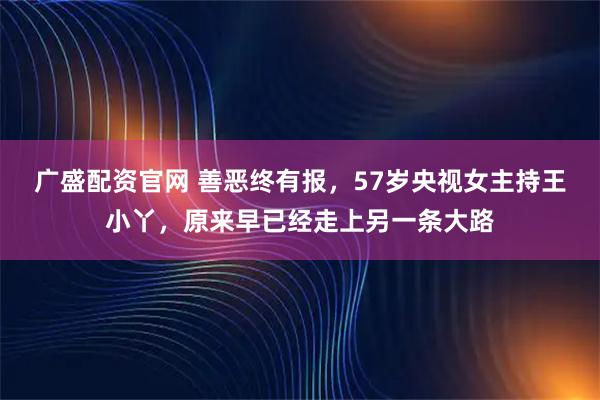 广盛配资官网 善恶终有报,57岁央视女主持王小丫,原来早已经走上另一条大路