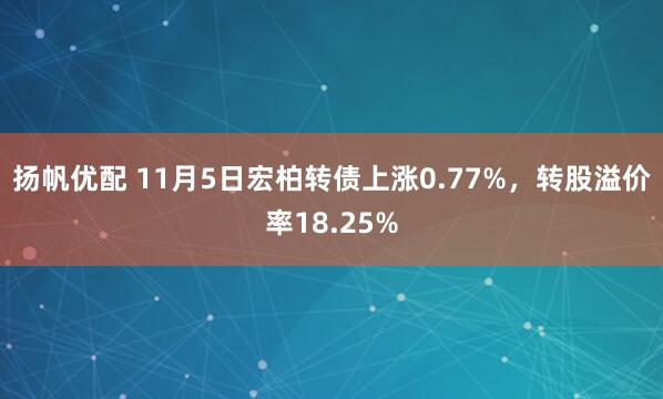 扬帆优配 11月5日宏柏转债上涨0.77%，转股溢价率18.25%