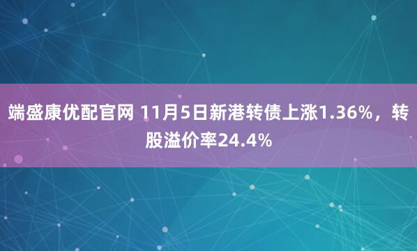端盛康优配官网 11月5日新港转债上涨1.36%，转股溢价率24.4%